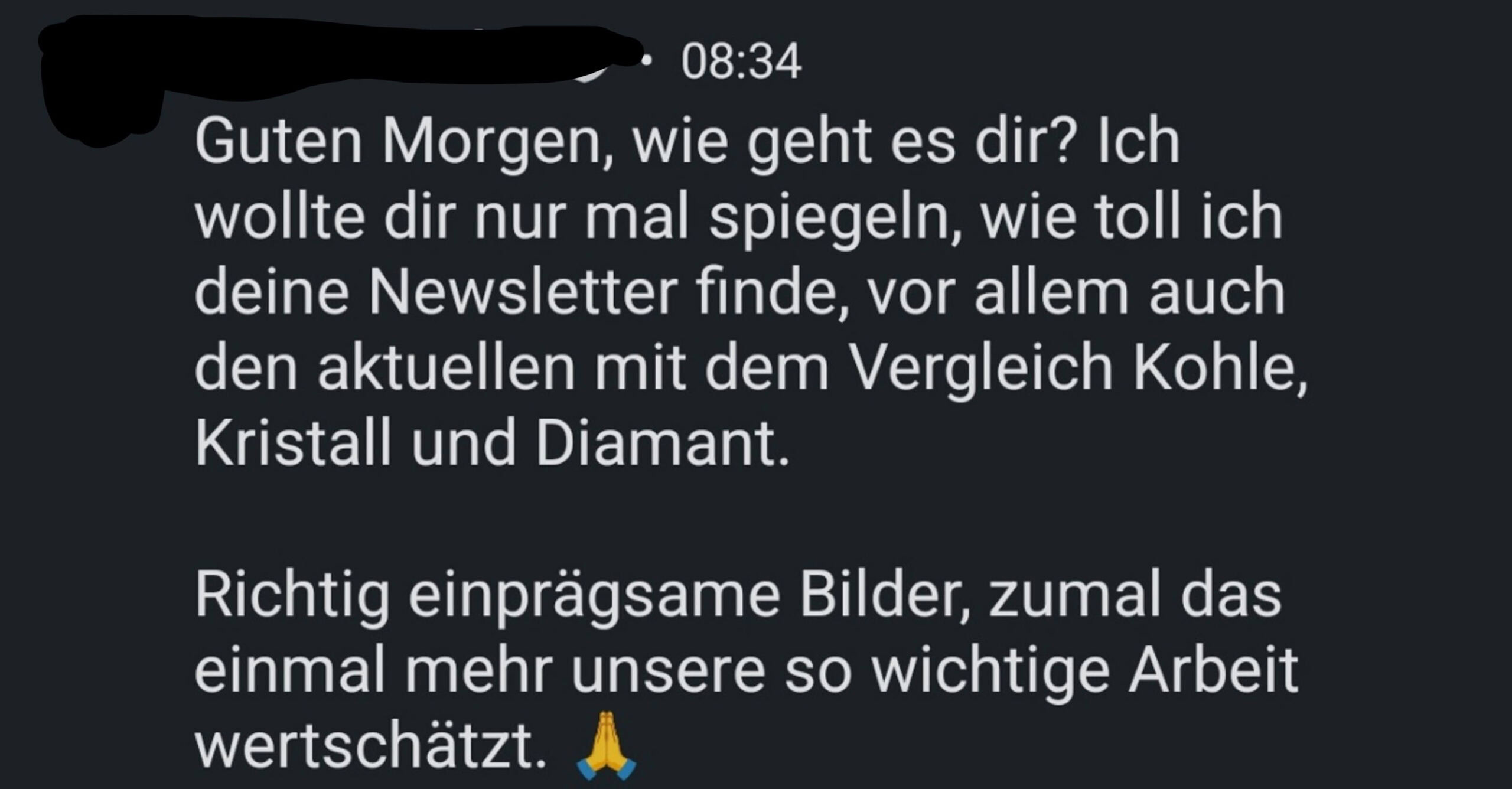 Leserstimme: "Ich wollte dir spiegeln, wie toll ich deinen Newsletter finde, vor allem auch den aktuellen mit dem Vergleich Kohle, Kristall und Diamant. Richtig einprägsame Bilder, zumal das einmal mehr unsere so wichtige Arbeit wertschätzt."